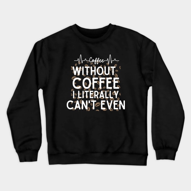 Without Coffee I Literally Can't Even - Funny Coffee Addict Crewneck Sweatshirt by KAVA-X